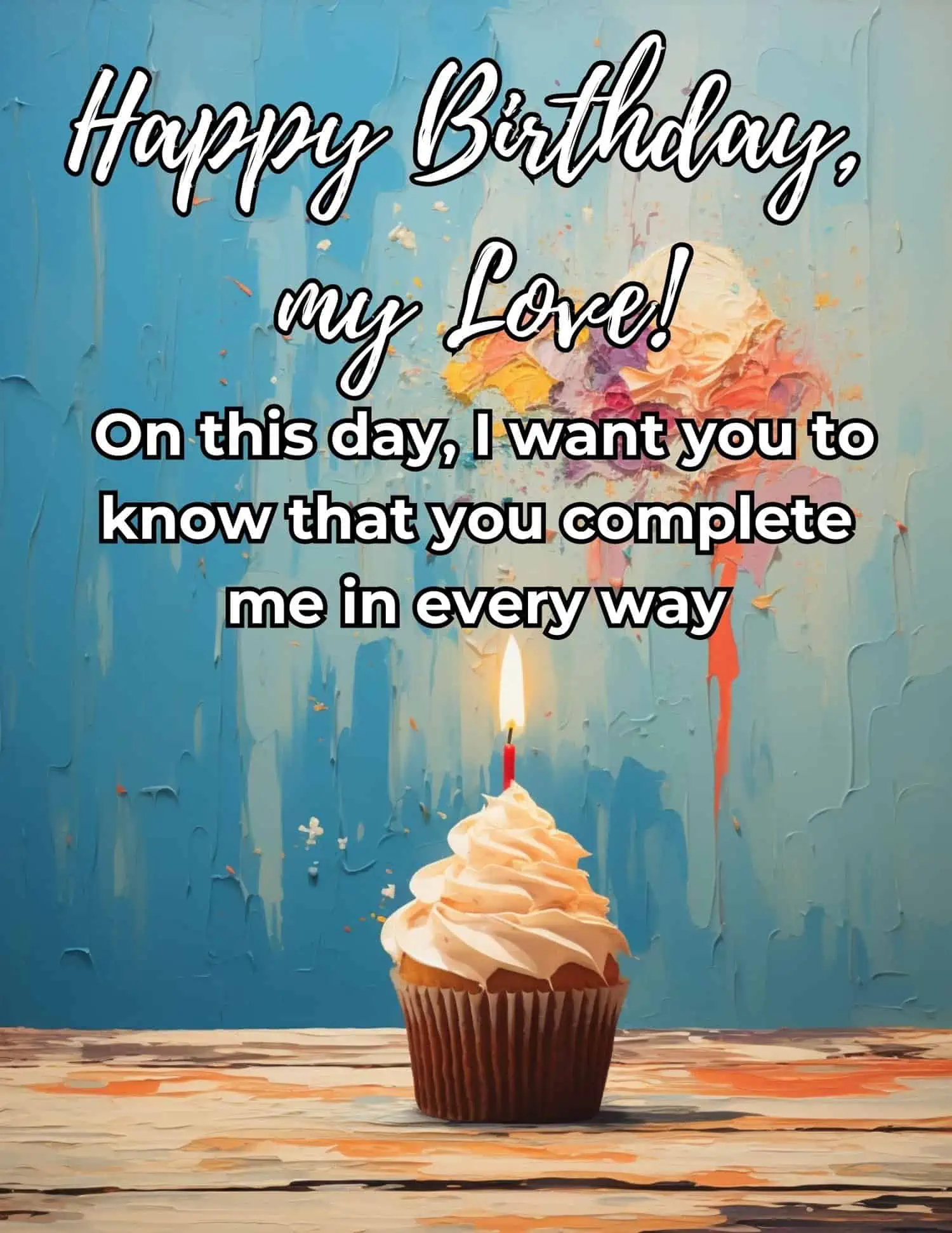 Happy Birthday My Love On This Day I Want You To Know That You Complete Me In Everyway