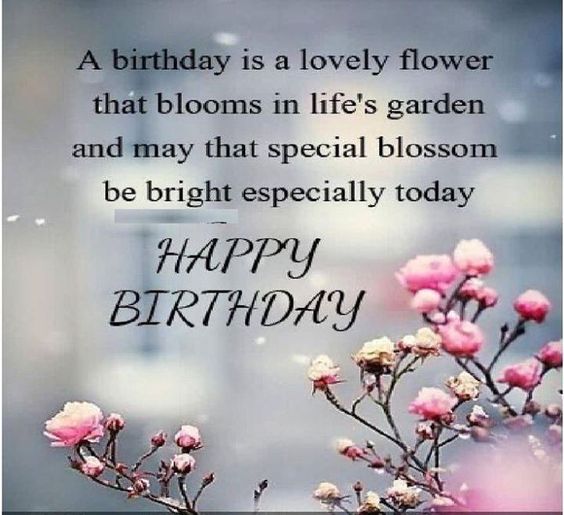 A Birthday Is A Lovely Flower That Blooms In Life Garden And May That Special Blossom Be Bright Especially Today Happy Birthday