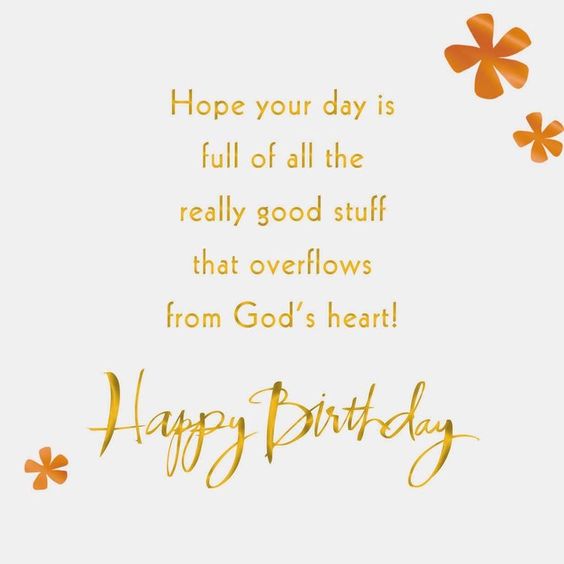 Hope Your Day Is Full Of All The Really Good Stuff That Overflows From Gods Heart Happy Birthday