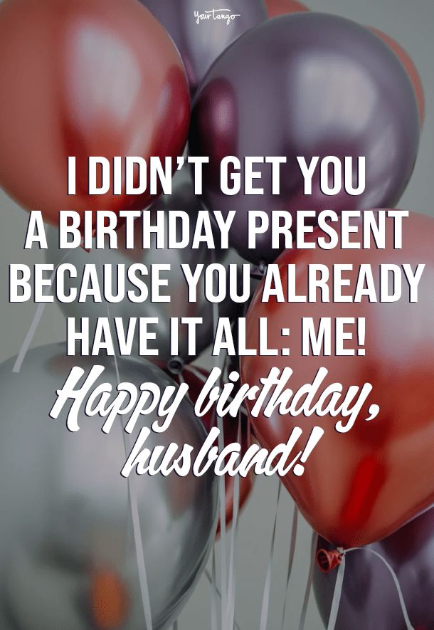 I Didnot Get You A Birthday Present Because You Already Have It All Me Happy Birthday